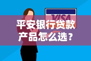 平安银行贷款产品怎么选?最新额度、利率解析与申请攻略 平安银行贷款产品怎么选?最新额度、利率解析与申请攻略