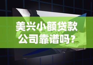 美兴小额贷款公司靠谱吗？小额贷款产品优势与申请全攻略