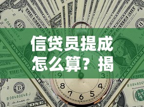 信贷员提成怎么算？揭秘贷款行业薪资结构及提成规则