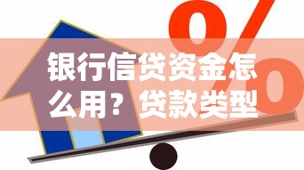 银行信贷资金怎么用?贷款类型、申请流程及避坑指南 银行信贷资金怎么用?贷款类型、申请流程及避坑指南
