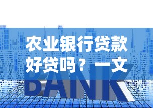 农业银行贷款好贷吗?一文读懂申请条件与避坑技巧 农业银行贷款好贷吗?一文读懂申请条件与避坑技巧