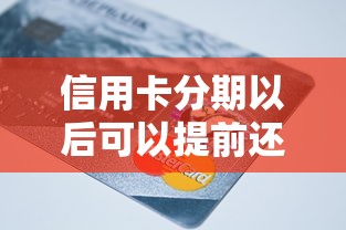 信用卡分期以后可以提前还款吗？分期还款规则全解析