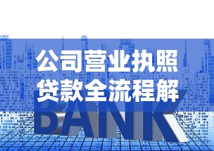 公司营业执照贷款全流程解析:条件、利率、风险全掌握 公司营业执照贷款全流程解析:条件、利率、风险全掌握