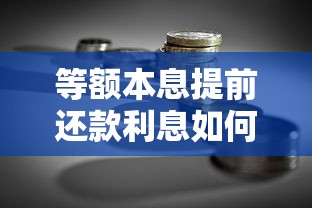 等额本息提前还款利息如何计算?手把手教你省钱攻略 等额本息提前还款利息如何计算?手把手教你省钱攻略