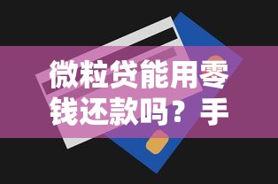 微粒贷能用零钱还款吗?手把手教你操作技巧及注意事项 微粒贷能用零钱还款吗?手把手教你操作技巧及注意事项