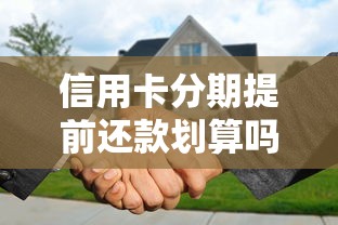 信用卡分期提前还款划算吗？违约金和手续费全解析