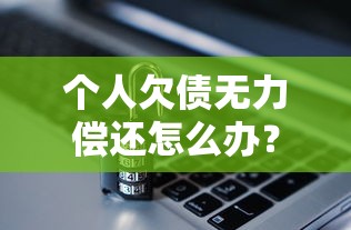 个人欠债无力偿还怎么办？过来人总结的实用解决办法指南