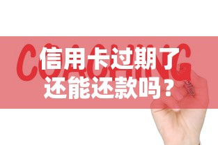 信用卡过期了还能还款吗?教你3招解决还款难题 信用卡过期了还能还款吗?教你3招解决还款难题