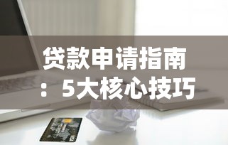 贷款申请指南：5大核心技巧助你快速获得信贷审批