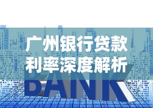 广州银行贷款利率深度解析:政策调整后如何选择最优方案? 广州银行贷款利率深度解析:政策调整后如何选择最优方案?