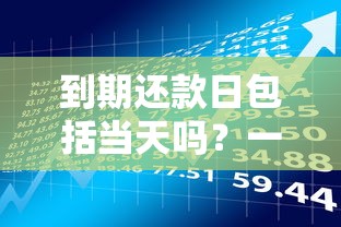 到期还款日包括当天吗？一文说清还款日规则，避免逾期风险