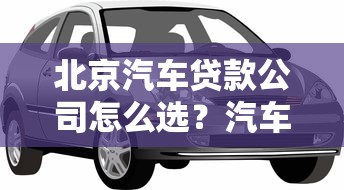 北京汽车贷款公司怎么选？汽车贷款流程+避坑指南一篇讲透