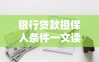 银行贷款担保人条件一文读懂，担保资质要求全解析
