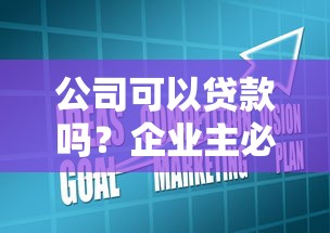公司可以贷款吗?企业主必看的融资条件与渠道解析 公司可以贷款吗?企业主必看的融资条件与渠道解析