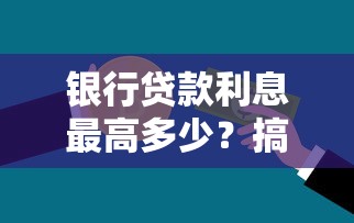 银行贷款利息最高多少?搞懂这些规则避免被坑 银行贷款利息最高多少?搞懂这些规则避免被坑