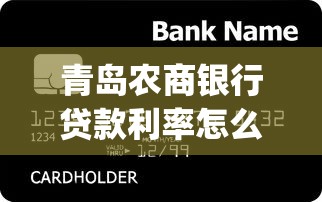 青岛农商银行贷款利率怎么算？信用贷&amp;抵押贷省钱方案全揭秘