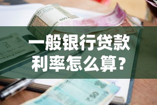 一般银行贷款利率怎么算？看懂这些门道省下冤枉钱