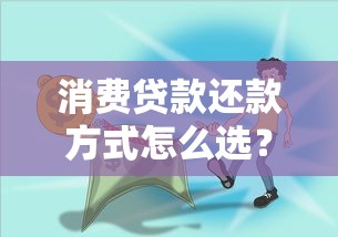 消费贷款还款方式怎么选?手把手教你哪种更省钱 消费贷款还款方式怎么选?手把手教你哪种更省钱