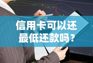 信用卡可以还最低还款吗？一文搞懂利息计算和征信影响