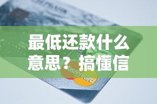 最低还款什么意思？搞懂信用卡账单的“救命稻草”