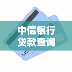中信银行贷款查询全攻略：流程、利率、材料一次看懂