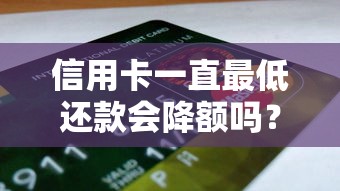 信用卡一直最低还款会降额吗？银行内部审核规则全解析