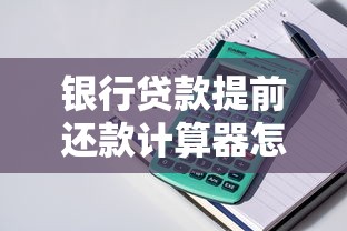 银行贷款提前还款计算器怎么用？三步算出省下多少利息
