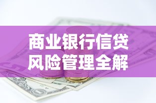 商业银行信贷风险管理全解析：贷款风险防控的关键逻辑与实战策略