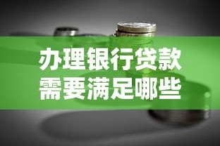 办理银行贷款需要满足哪些条件？一文读懂贷款申请全攻略