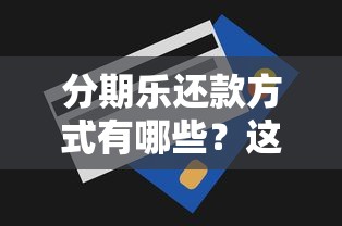 分期乐还款方式有哪些？这几种方法让你轻松搞定账单！