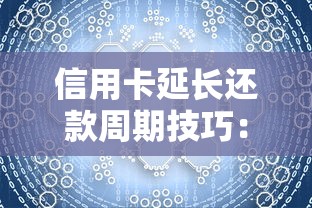 信用卡延长还款周期技巧：灵活周转资金必学攻略