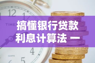 搞懂银行贷款利息计算法 一文讲透省利息诀窍