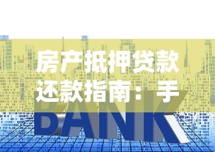 房产抵押贷款还款指南:手把手教你搞懂还款方式与策略 房产抵押贷款还款指南:手把手教你搞懂还款方式与策略