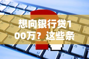 想向银行贷100万？这些条件你得提前摸清楚