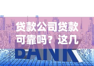 贷款公司贷款可靠吗？这几点帮你避开套路陷阱
