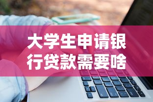 大学生申请银行贷款需要啥条件？这份攻略帮你一次搞懂
