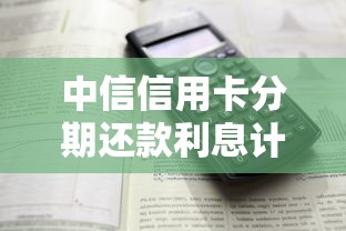 中信信用卡分期还款利息计算方法详解，手续费到底怎么算？