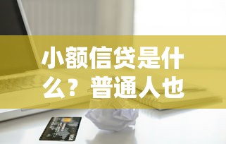 小额信贷是什么？普通人也能搞懂的贷款知识全解析
