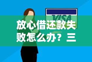 放心借还款失败怎么办?三步解决避免信用受损! 放心借还款失败怎么办?三步解决避免信用受损!