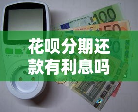 花呗分期还款有利息吗?真实手续费计算方式大揭秘 花呗分期还款有利息吗?真实手续费计算方式大揭秘