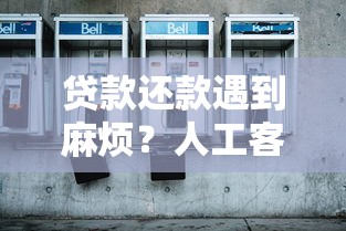 贷款还款遇到麻烦？人工客服电话的详细使用指南