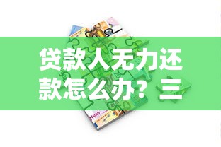 贷款人无力还款怎么办？三招化解困境的正确思路
