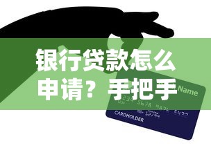 银行贷款怎么申请？手把手教你搞懂流程和避坑技巧