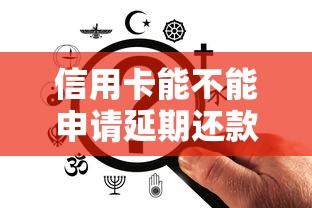 信用卡能不能申请延期还款?申请条件与注意事项全解析 信用卡能不能申请延期还款?申请条件与注意事项全解析