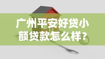 广州平安好贷小额贷款怎么样？产品方案+申请条件全解析