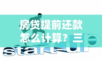 房贷提前还款怎么计算？三步搞懂利息与违约金