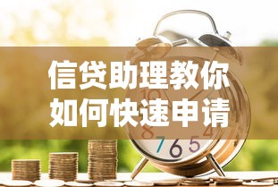 信贷助理教你如何快速申请低息贷款？手把手解析流程与技巧