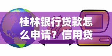 桂林银行贷款怎么申请？信用贷、房贷、经营贷全攻略解析