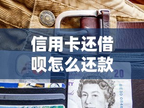 信用卡还借呗怎么还款？三大技巧教你避免踩坑