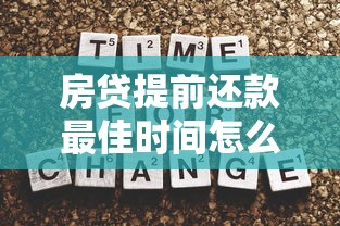 房贷提前还款最佳时间怎么选?避开违约金的小技巧都在这里 房贷提前还款最佳时间怎么选?避开违约金的小技巧都在这里